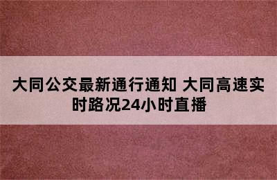 大同公交最新通行通知 大同高速实时路况24小时直播